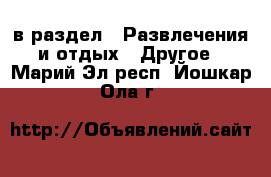  в раздел : Развлечения и отдых » Другое . Марий Эл респ.,Йошкар-Ола г.